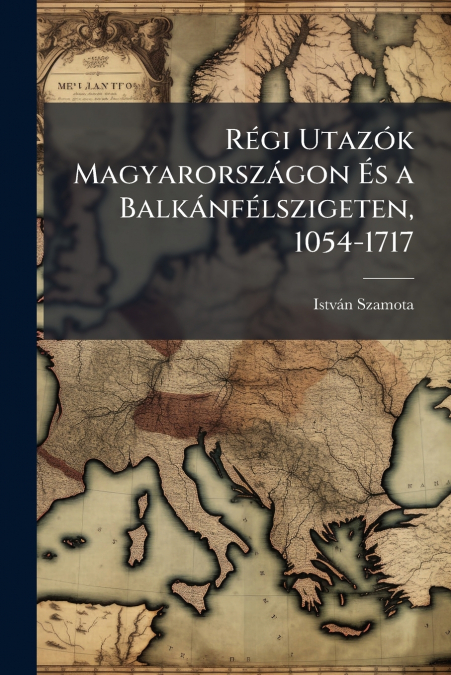 Régi Utazók Magyarországon És a Balkánfélszigeten, 1054-1717