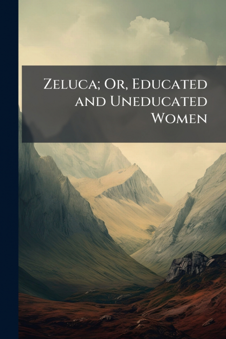 Zeluca; Or, Educated and Uneducated Women