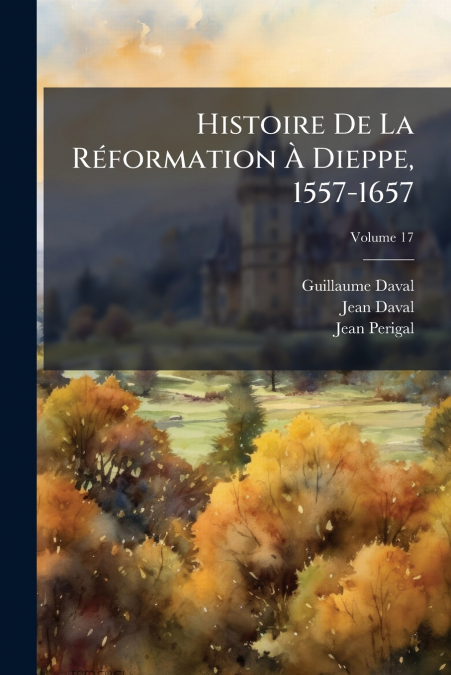 Histoire De La Réformation À Dieppe, 1557-1657