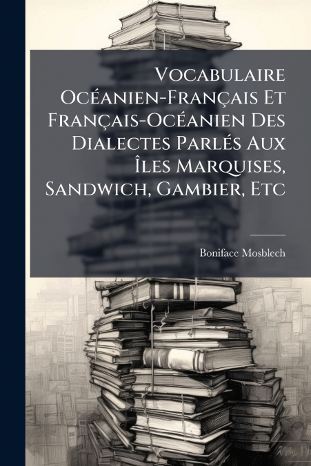 Vocabulaire Océanien-Français Et Français-Océanien Des Dialectes Parlés Aux Îles Marquises, Sandwich, Gambier, Etc