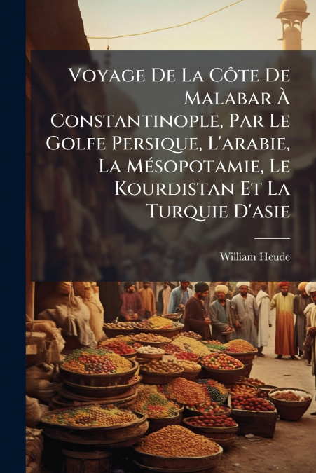 Voyage De La Côte De Malabar À Constantinople, Par Le Golfe Persique, L’arabie, La Mésopotamie, Le Kourdistan Et La Turquie D’asie