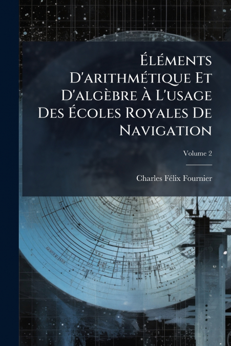 Éléments D’arithmétique Et D’algèbre À L’usage Des Écoles Royales De Navigation; Volume 2