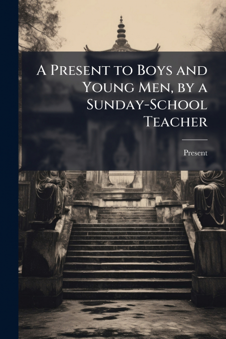 A Present to Boys and Young Men, by a Sunday-School Teacher