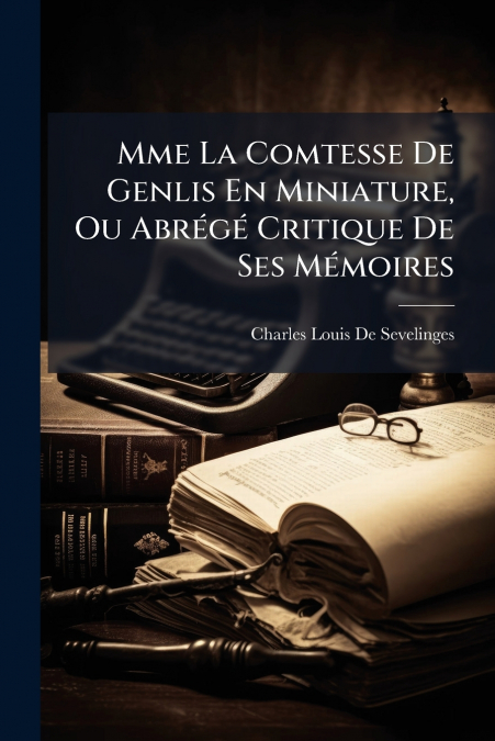Mme La Comtesse De Genlis En Miniature, Ou Abrégé Critique De Ses Mémoires