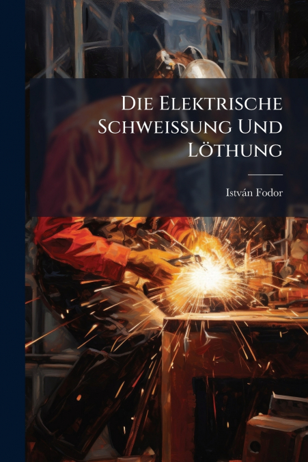Die Elektrische Schweissung Und Löthung