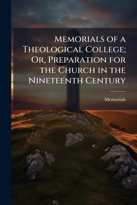 Memorials of a Theological College; Or, Preparation for the Church in the Nineteenth Century