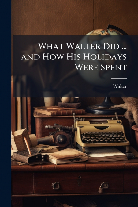 What Walter Did ... and How His Holidays Were Spent