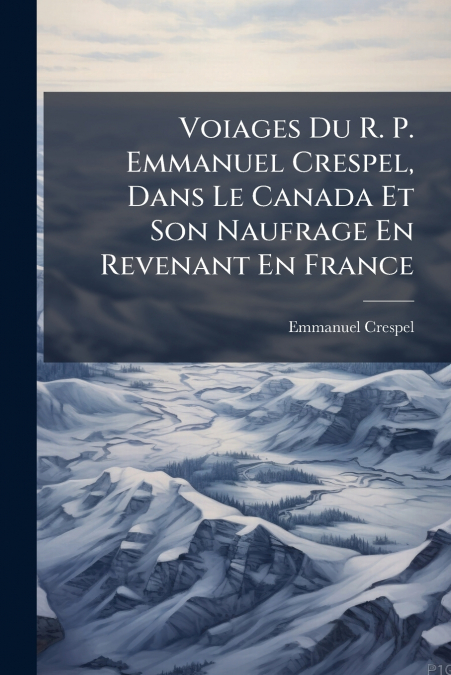 Voiages Du R. P. Emmanuel Crespel, Dans Le Canada Et Son Naufrage En Revenant En France