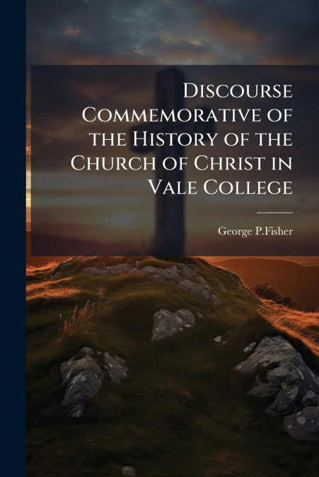 Discourse Commemorative of the History of the Church of Christ in Vale College
