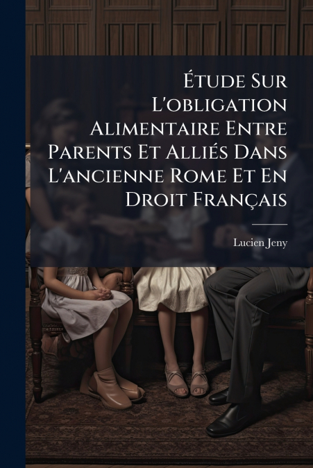 Étude Sur L’obligation Alimentaire Entre Parents Et Alliés Dans L’ancienne Rome Et En Droit Français