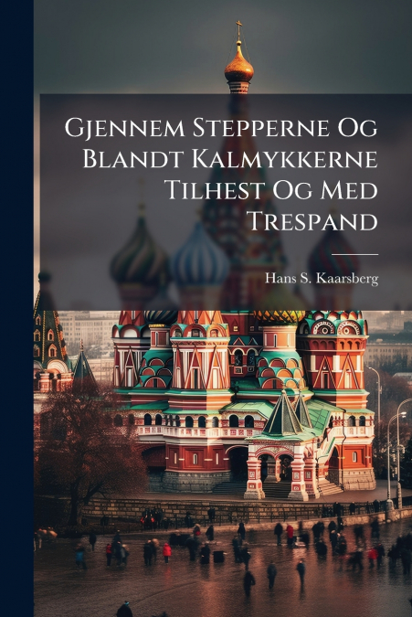 Gjennem Stepperne Og Blandt Kalmykkerne Tilhest Og Med Trespand
