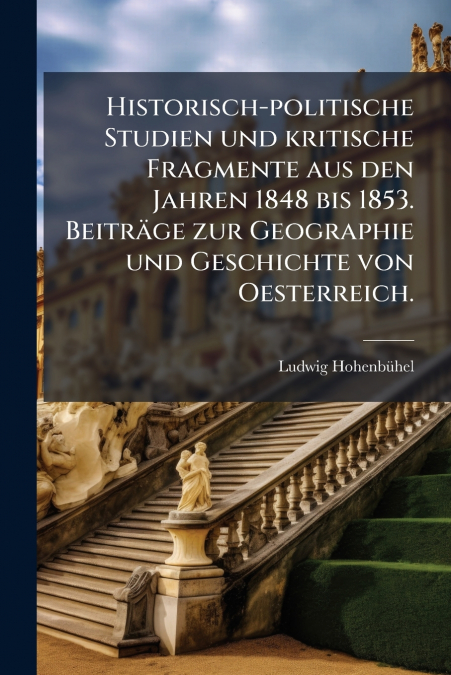 Historisch-politische Studien und kritische Fragmente aus den Jahren 1848 bis 1853. Beiträge zur Geographie und Geschichte von Oesterreich.