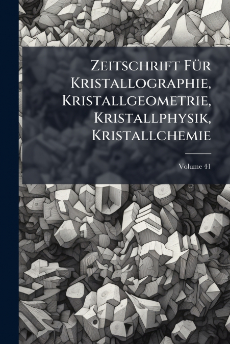 Zeitschrift Für Kristallographie, Kristallgeometrie, Kristallphysik, Kristallchemie; Volume 41