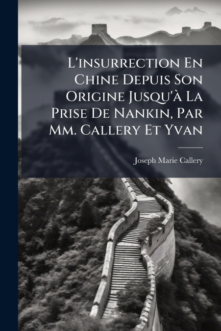 L’insurrection En Chine Depuis Son Origine Jusqu’à La Prise De Nankin, Par Mm. Callery Et Yvan