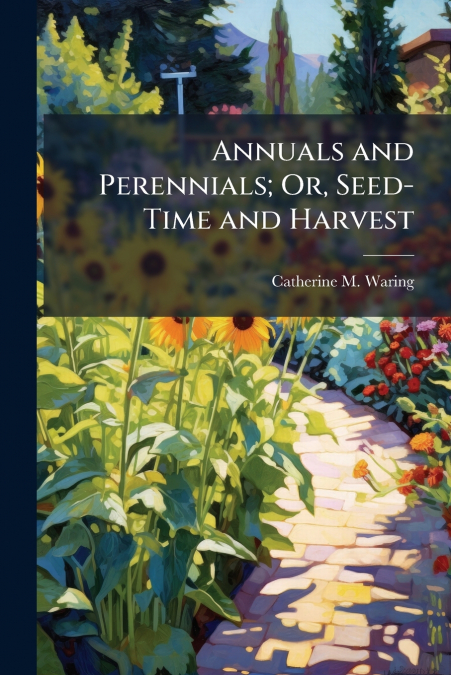 Annuals and Perennials; Or, Seed-Time and Harvest