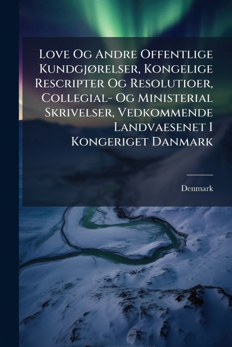 Love Og Andre Offentlige Kundgjørelser, Kongelige Rescripter Og Resolutioer, Collegial- Og Ministerial Skrivelser, Vedkommende Landvaesenet I Kongeriget Danmark
