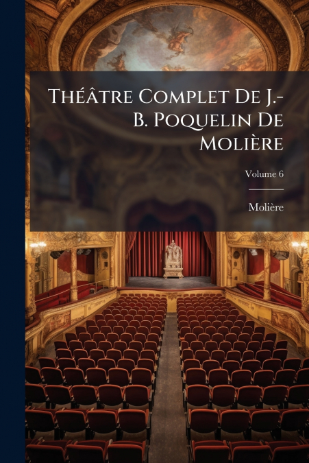 Théâtre Complet De J.-B. Poquelin De Molière; Volume 6