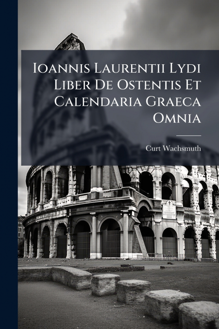 Ioannis Laurentii Lydi Liber De Ostentis Et Calendaria Graeca Omnia