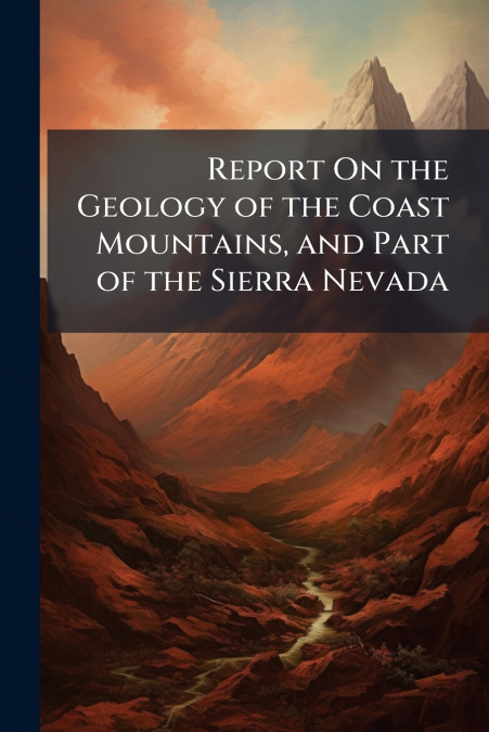 Report On the Geology of the Coast Mountains, and Part of the Sierra Nevada