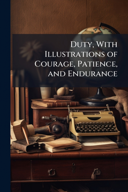 Duty, With Illustrations of Courage, Patience, and Endurance