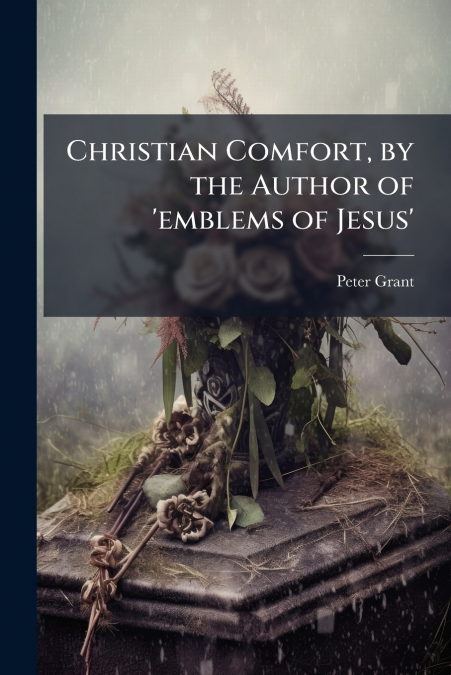 Christian Comfort, by the Author of ’emblems of Jesus’