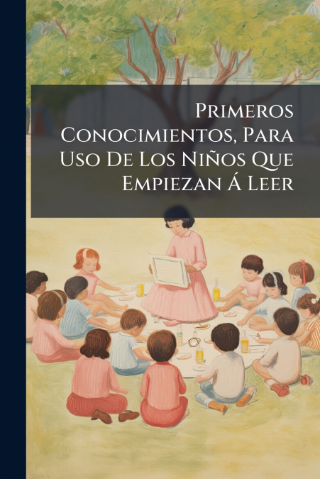 Primeros Conocimientos, Para Uso De Los Niños Que Empiezan Á Leer