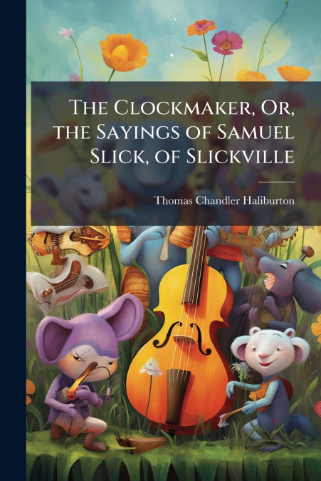 The Clockmaker, Or, the Sayings of Samuel Slick, of Slickville