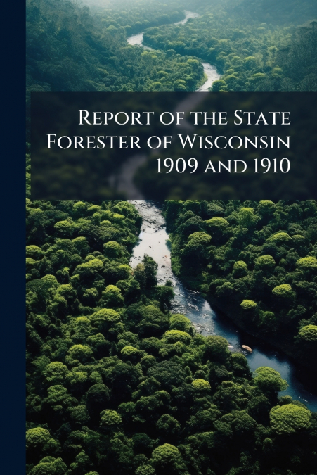 Report of the State Forester of Wisconsin 1909 and 1910