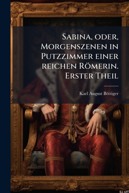 Sabina, oder, Morgenszenen in Putzzimmer einer reichen Römerin. Erster Theil
