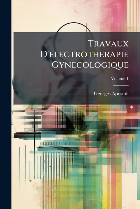 Travaux D’electrotherapie Gynecologique; Volume 1