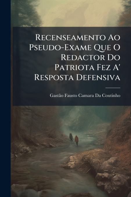 Recenseamento Ao Pseudo-Exame Que O Redactor Do Patriota Fez A’ Resposta Defensiva