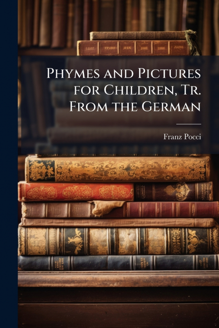 Phymes and Pictures for Children, Tr. From the German