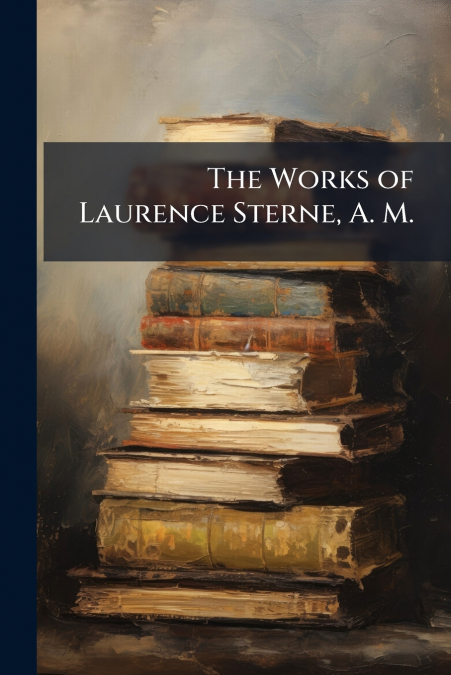 The Works of Laurence Sterne, A. M.