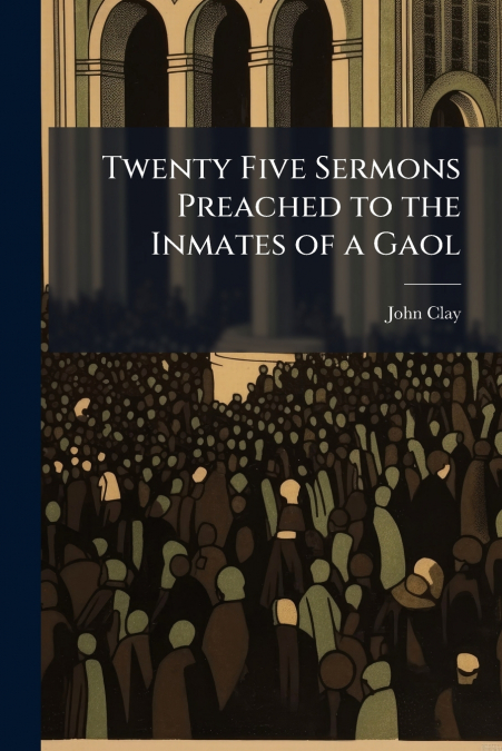 Twenty Five Sermons Preached to the Inmates of a Gaol