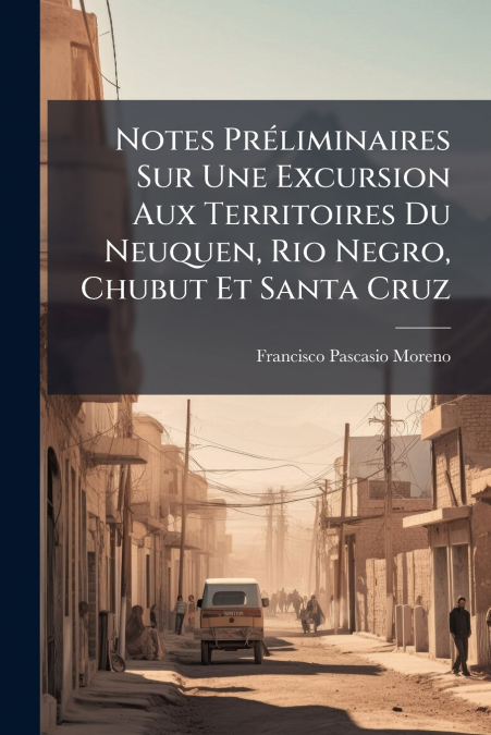 Notes Préliminaires Sur Une Excursion Aux Territoires Du Neuquen, Rio Negro, Chubut Et Santa Cruz