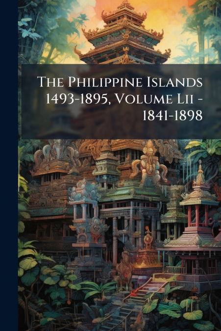 The Philippine Islands 1493-1895, Volume Lii - 1841-1898
