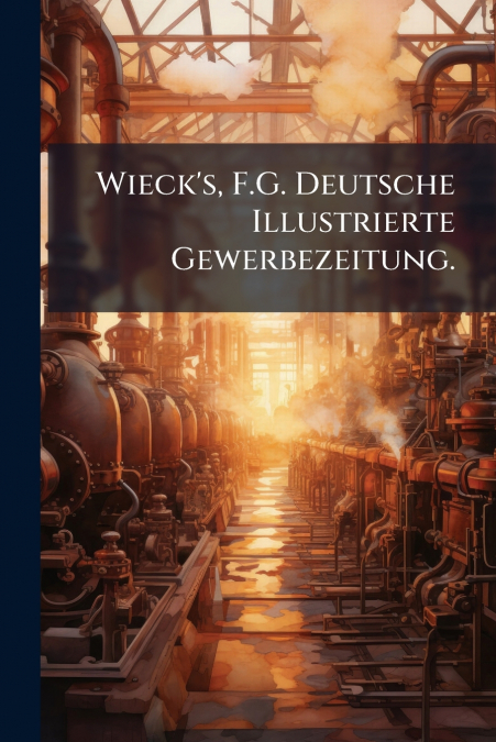 Wieck’s, F.G. Deutsche Illustrierte Gewerbezeitung.
