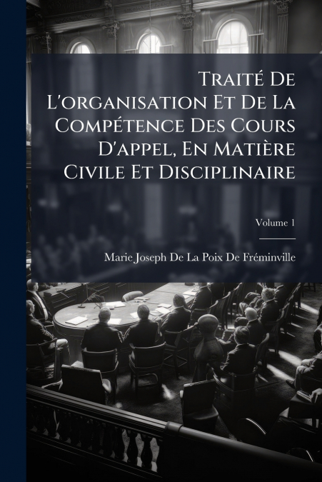 Traité De L’organisation Et De La Compétence Des Cours D’appel, En Matière Civile Et Disciplinaire