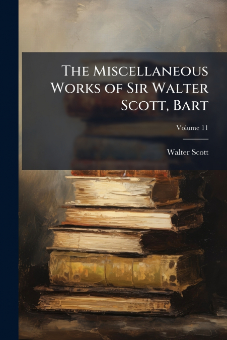The Miscellaneous Works of Sir Walter Scott, Bart; Volume 11