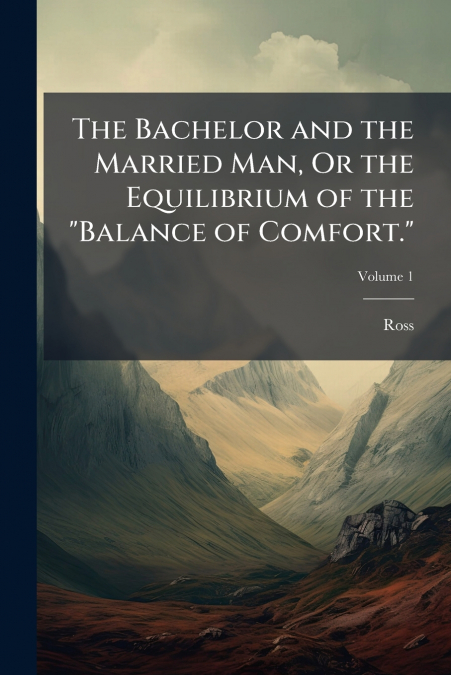 The Bachelor and the Married Man, Or the Equilibrium of the 'Balance of Comfort.'; Volume 1