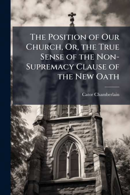 The Position of Our Church, Or, the True Sense of the Non-Supremacy Clause of the New Oath