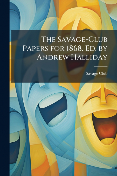 The Savage-Club Papers for 1868, Ed. by Andrew Halliday