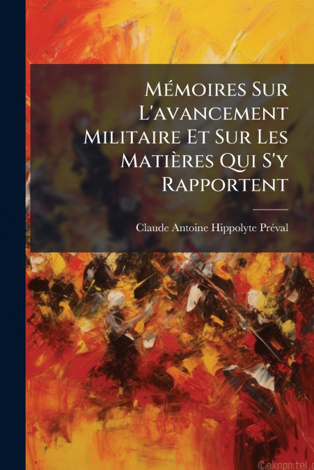 Mémoires Sur L’avancement Militaire Et Sur Les Matières Qui S’y Rapportent