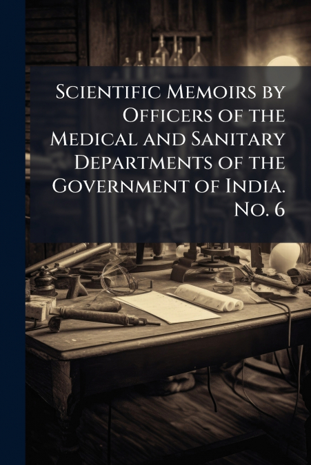 Scientific Memoirs by Officers of the Medical and Sanitary Departments of the Government of India. No. 6