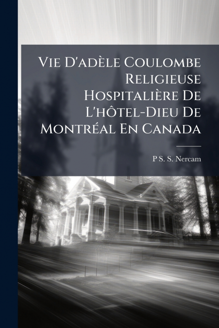 Vie D’adèle Coulombe Religieuse Hospitalière De L’hôtel-Dieu De Montréal En Canada