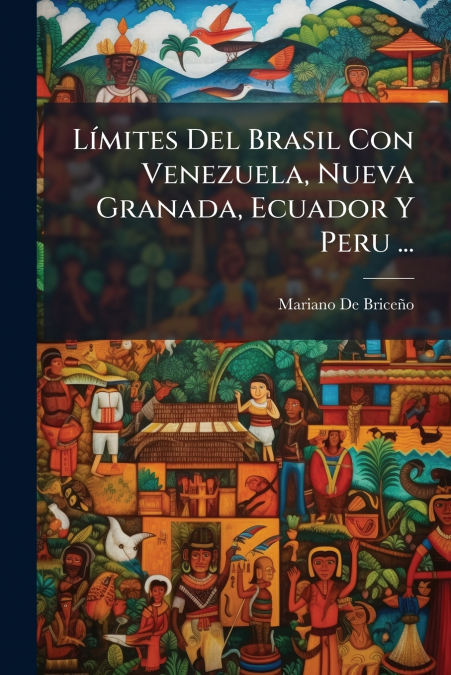 Límites Del Brasil Con Venezuela, Nueva Granada, Ecuador Y Peru ...