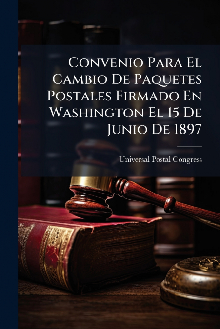 Convenio Para El Cambio De Paquetes Postales Firmado En Washington El 15 De Junio De 1897