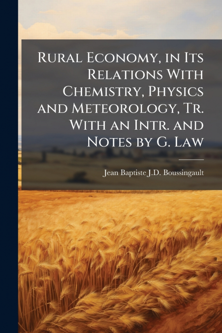Rural Economy, in Its Relations With Chemistry, Physics and Meteorology, Tr. With an Intr. and Notes by G. Law