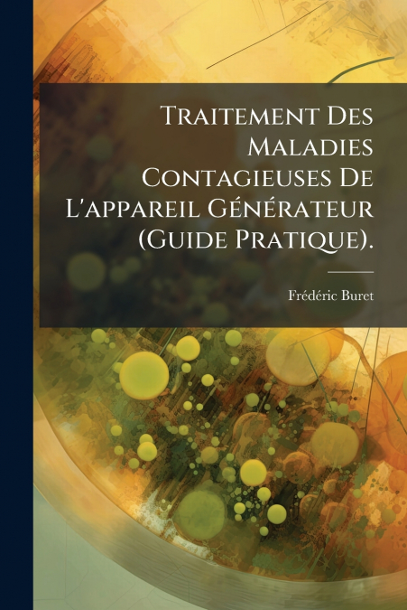 Traitement Des Maladies Contagieuses De L’appareil Générateur (Guide Pratique).