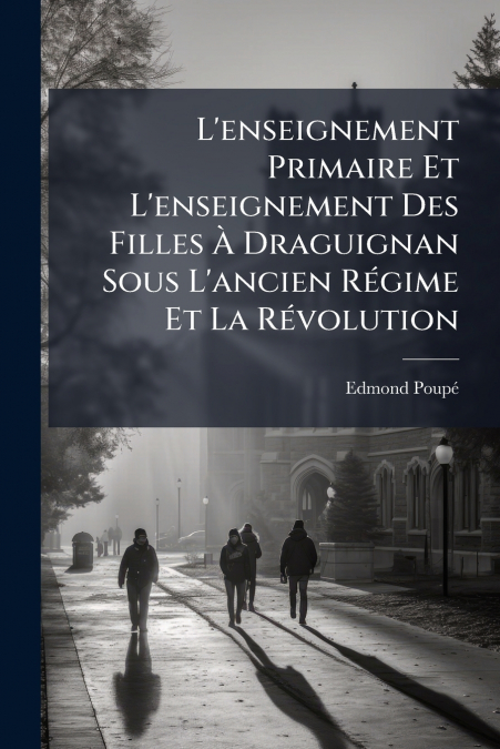 L’enseignement Primaire Et L’enseignement Des Filles À Draguignan Sous L’ancien Régime Et La Révolution